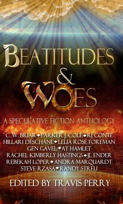 Beatitudes and Woes: A Speculative Fiction Anthology - Perry, Travis (Editor), and Briar, Cw, and Foreman, Lelia Rose