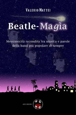 Beatle-Mag?a: Messianicit? recondita tra musica e parole della band pi? popolare di sempre - Iossa, Michelangelo (Preface by), and Giambelli, Rolando (Preface by), and Mattei, Valerio