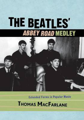 Beatles' Abbey Road Medley: Extended Forms in Popular Music - MacFarlane, Thomas