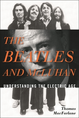 Beatles and McLuhan: Understanding the Electric Age - MacFarlane, Thomas
