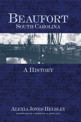 Beaufort, South Carolina: A History - Helsley, Alexia Jones, and Rowland, Lawrence S (Foreword by)