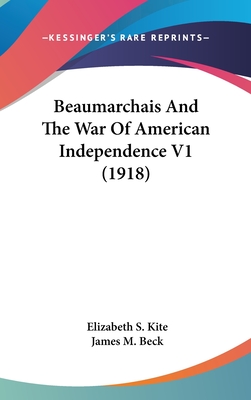 Beaumarchais And The War Of American Independence V1 (1918) - Kite, Elizabeth S, and Beck, James M (Foreword by)