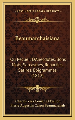 Beaumarchaisiana: Ou Recueil D'Anecdotes, Bons Mots, Sarcasmes, Reparties, Satires, Epigrammes (1812) - D'Avallon, Charles Yves Cousin, and Beaumarchais, Pierre Augustin Caron