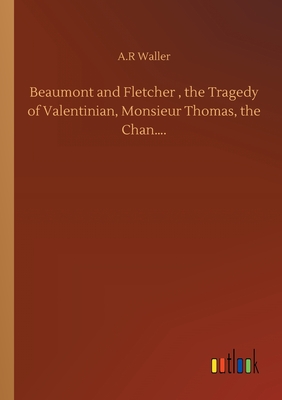 Beaumont and Fletcher, the Tragedy of Valentinian, Monsieur Thomas, the Chan.... - Waller, A R