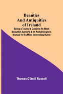 Beauties and Antiquities of Ireland; Being a Tourist's Guide to Its Most Beautiful Scenery & an Archologist's Manual for Its Most Interesting Ruins