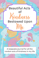 Beautiful Acts of Kindness Bestowed Upon Me: A keepsake journal for all the random acts of kindness in my life