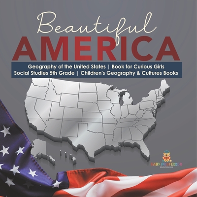 Beautiful America Geography of the United States Book for Curious Girls Social Studies 5th Grade Children's Geography & Cultures Books - Baby Professor