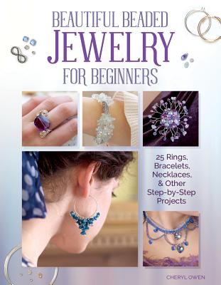 Beautiful Beaded Jewelry for Beginners: 25 Rings, Bracelets, Necklaces, and Other Step-By-Step Projects - Owen, Cheryl