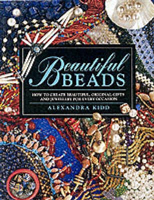 Beautiful Beads: How to Create Beautiful, Original Gifts and Jewellery for Every Occasion - Kidd, Alexandra