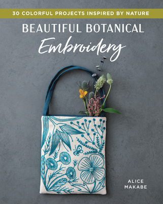 Beautiful Botanical Embroidery: Colorful Projects Inspired by Nature - Makabe, Alice