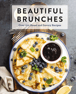Beautiful Brunches: The Complete Cookbook: Over 100 Sweet and Savory Recipes