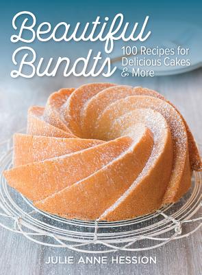 Beautiful Bundts: 100 Recipes for Delicious Cakes and More - Hession, Julie Anne