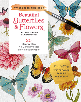 Beautiful Butterflies and Flowers: 20 Step-By-Step No-Sketch Projects on Watercolor Paper - Shaan, Chithra