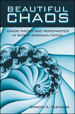 Beautiful Chaos: Chaos Theory and Metachaotics in Recent American Fiction - Slethaug, Gordon E, Professor, PhD