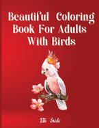 Beautiful Coloring Book for Adults With Birds: Amazing birds coloring book for stress relieving with gorgeus bird designs.