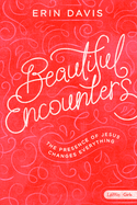 Beautiful Encounters - Teen Girls' Bible Study Book: The Presence of Jesus Changes Everything