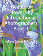 Beautiful Flowers by International Photographers - Book 1 -: Relieve Stress & Anxiety