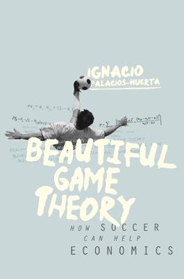 Beautiful Game Theory: How Soccer Can Help Economics - Palacios-Huerta, Ignacio