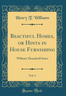 Beautiful Homes, or Hints in House Furnishing, Vol. 4: Williams' Household Series (Classic Reprint)