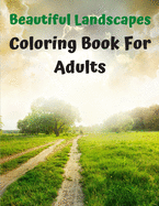 Beautiful Landscapes Coloring Book For Adults: Lovely landscape Coloring Book for Adults - Nature Scenes Coloring Book for Adults with Mountains Rivers and More!