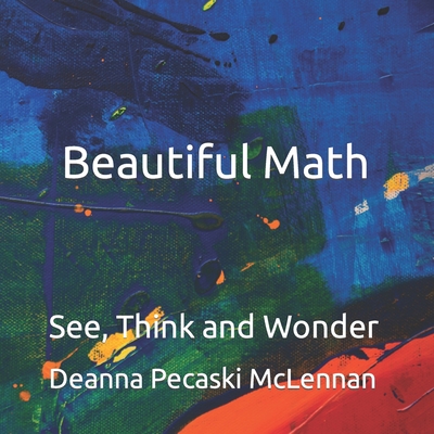 Beautiful Math: See, Think and Wonder - Pecaski McLennan, Deanna