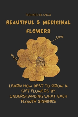 Beautiful & Medicinal Flowers: Learn How Best to Grow & Gift Flowers by Understanding What Each Flower Signifies - Blanco, Richard