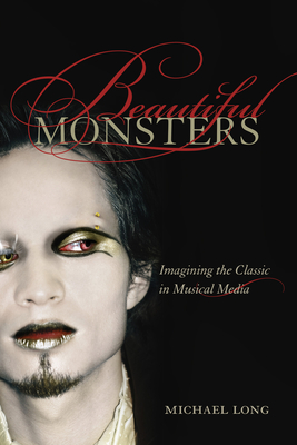 Beautiful Monsters: Imagining the Classic in Musical Media Volume 10 - Long, Michael