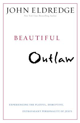 Beautiful Outlaw: Experiencing the Playful, Disruptive, Extravagant Personality of Jesus - Eldredge, John
