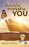 Beautiful, Powerful YOU: A Nurse's Guide to Reclaim Your Power & Transform Your Health