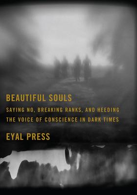 Beautiful Souls: Saying No, Breaking Ranks, and Heeding the Voice of Conscience in Dark Times - Press, Eyal
