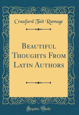 Beautiful Thoughts from Latin Authors (Classic Reprint) - Ramage, Craufurd Tait