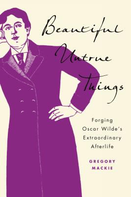 Beautiful Untrue Things: Forging Oscar Wilde's Extraordinary Afterlife - MacKie, Gregory