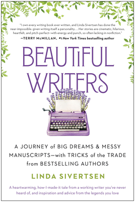 Beautiful Writers: A Journey of Big Dreams and Messy Manuscripts--With Tricks of the Trade from Bestselling Authors - Sivertsen, Linda