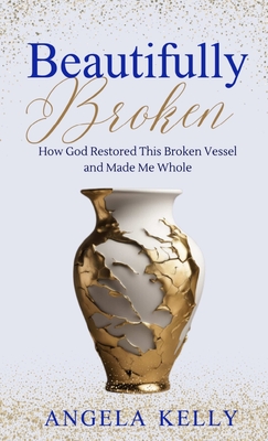 Beautifully Broken: How God Restored This Broken Vessel and Made Me Whole - Kelly, Angela, and Tripepi, David (Editor)