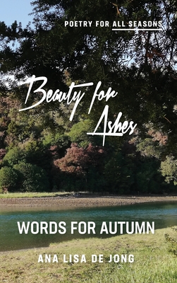 Beauty for Ashes: Words for Autumn - De Jong, Ana Lisa