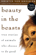 Beauty in the Beasts: True Stories of Animals Who Choose to Do Good - Von Kreisler, Kristin, and Masson, Jeffrey Moussaieff, PH.D. (Foreword by)