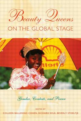 Beauty Queens on the Global Stage: Gender, Contests, and Power - Cohen, Colleen Ballerino (Editor), and Wilk, Richard (Editor), and Stoeltje, Beverly (Editor)