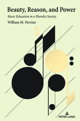 Beauty, Reason, and Power: Music Education in a Pluralist Society - Perrine, William M