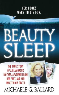 Beauty Sleep: A Glamorous Mother, a Woman from Her Past, and Her Mysterious Death - Ballard, Michaele G