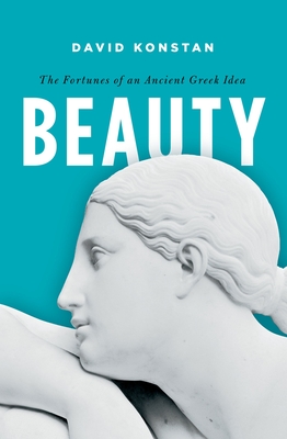 Beauty: The Fortunes of an Ancient Greek Idea - Konstan, David, Professor