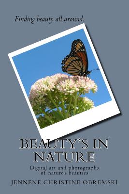 Beauty's in Nature: Digital art and photographs of nature's beauties - Obremski, Jennene Christine