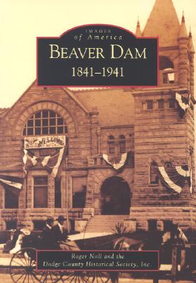 Beaver Dam: 1841-1941 - Noll, Roger, and Dodge County Historical Society