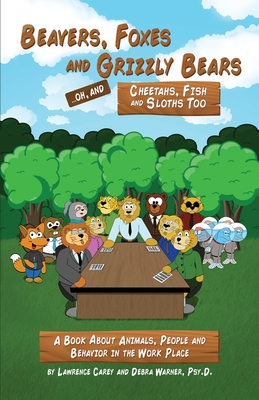 Beavers, Foxes and Grizzly Bears ... Oh, and Cheetahs, Fish and Sloths Too: A Book About Animals, People and Behavior in the Workplace - Carey, Lawrence, and Warner, Debra