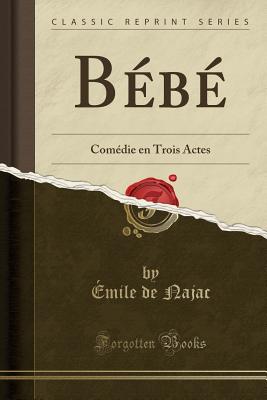 Bebe: Comedie En Trois Actes (Classic Reprint) - Najac, Emile de