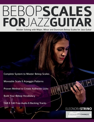 Bebop Scales for Jazz Guitar: Master Soloing with Major, Minor and Dominant Bebop Scales for Jazz Guitar - Strino, Eleonora, and Alexander, Joseph, and Pettingale, Tim