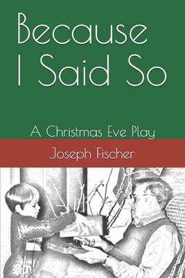 Because I Said So: A Christmas Eve Play - Fischer, Joseph