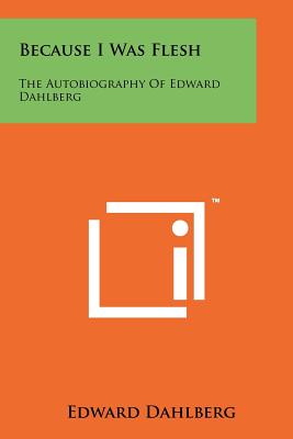 Because I Was Flesh: The Autobiography Of Edward Dahlberg - Dahlberg, Edward
