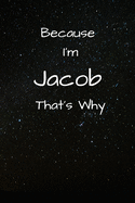 Because I'm Jacob That's Why A Gratitude Journal Notebook for Men Boys Fathers Sons with the name Jacob Handsome Elegant Bold Personalized 6"x9" Diary or Notepad Back to School.