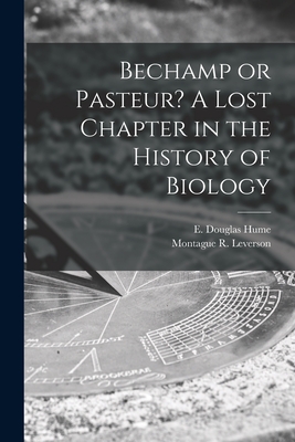 Bechamp or Pasteur? A Lost Chapter in the History of Biology - Hume, E Douglas (Ethel Douglas) (Creator), and Leverson, Montague R (Montague Richa (Creator)