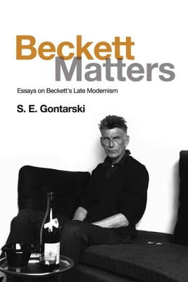 Beckett Matters: Essays on Beckett's Late Modernism - Gontarski, S. E.